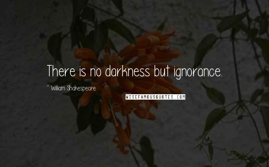 William Shakespeare Quotes: There is no darkness but ignorance.