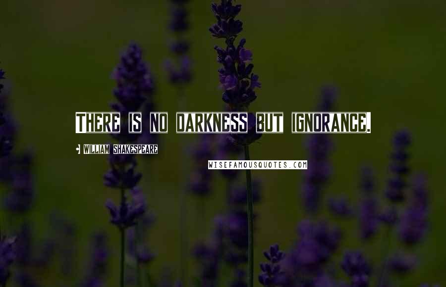 William Shakespeare Quotes: There is no darkness but ignorance.