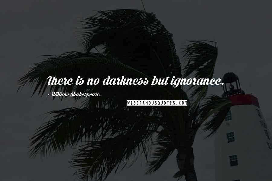 William Shakespeare Quotes: There is no darkness but ignorance.
