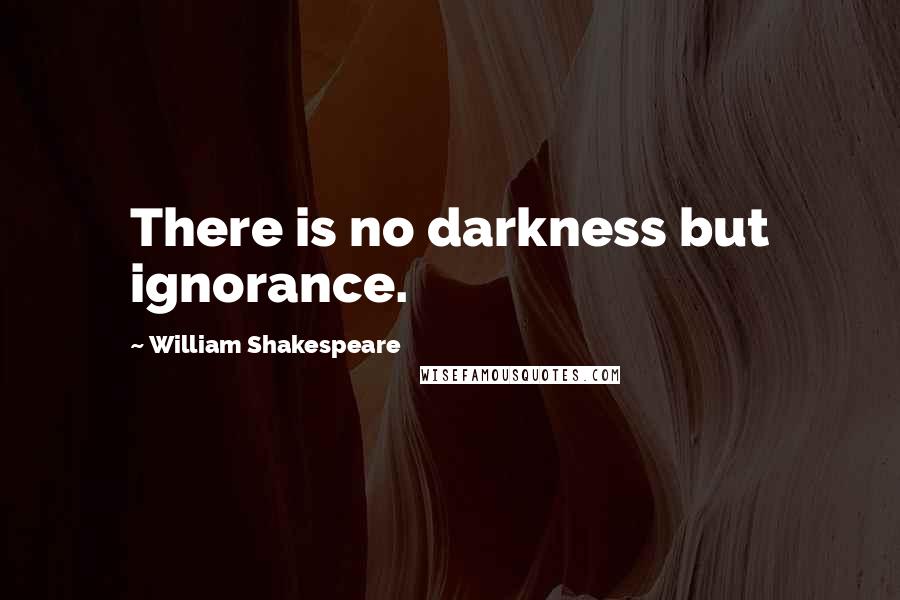 William Shakespeare Quotes: There is no darkness but ignorance.