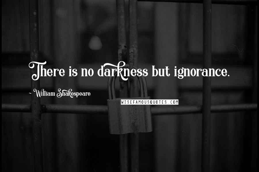 William Shakespeare Quotes: There is no darkness but ignorance.