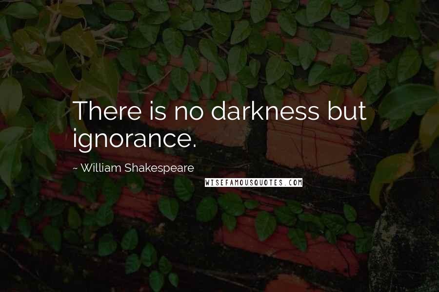 William Shakespeare Quotes: There is no darkness but ignorance.
