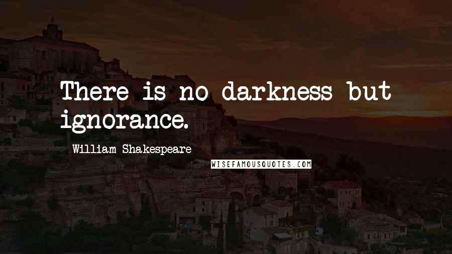 William Shakespeare Quotes: There is no darkness but ignorance.