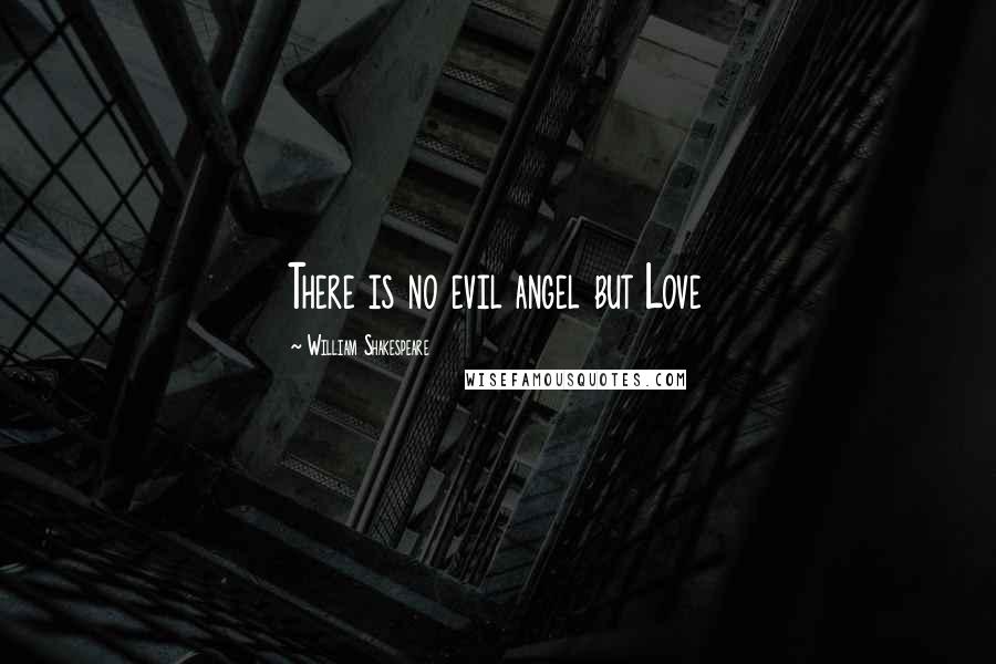 William Shakespeare Quotes: There is no evil angel but Love