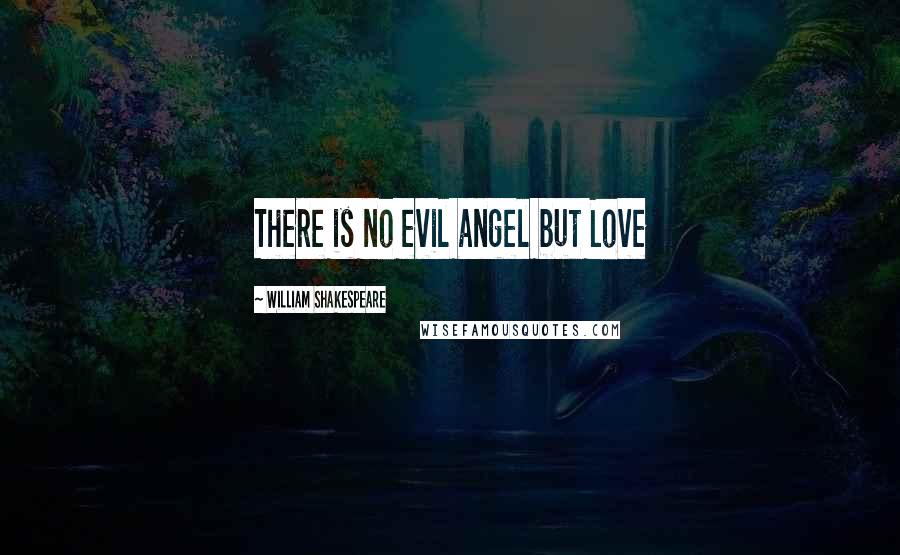 William Shakespeare Quotes: There is no evil angel but Love