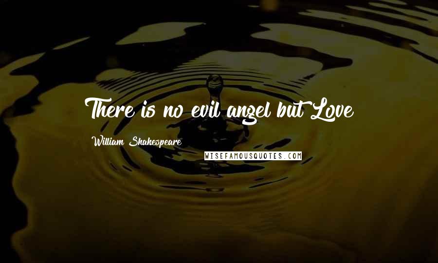 William Shakespeare Quotes: There is no evil angel but Love