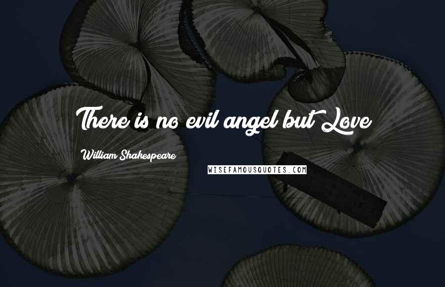 William Shakespeare Quotes: There is no evil angel but Love