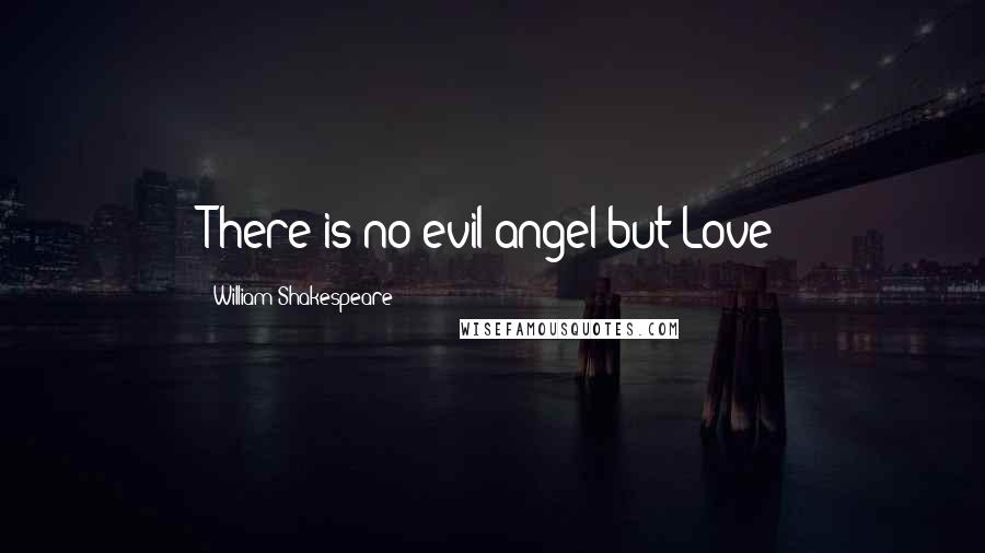 William Shakespeare Quotes: There is no evil angel but Love