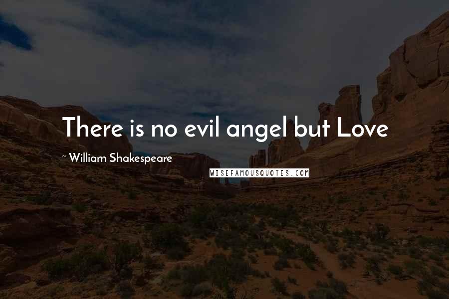 William Shakespeare Quotes: There is no evil angel but Love