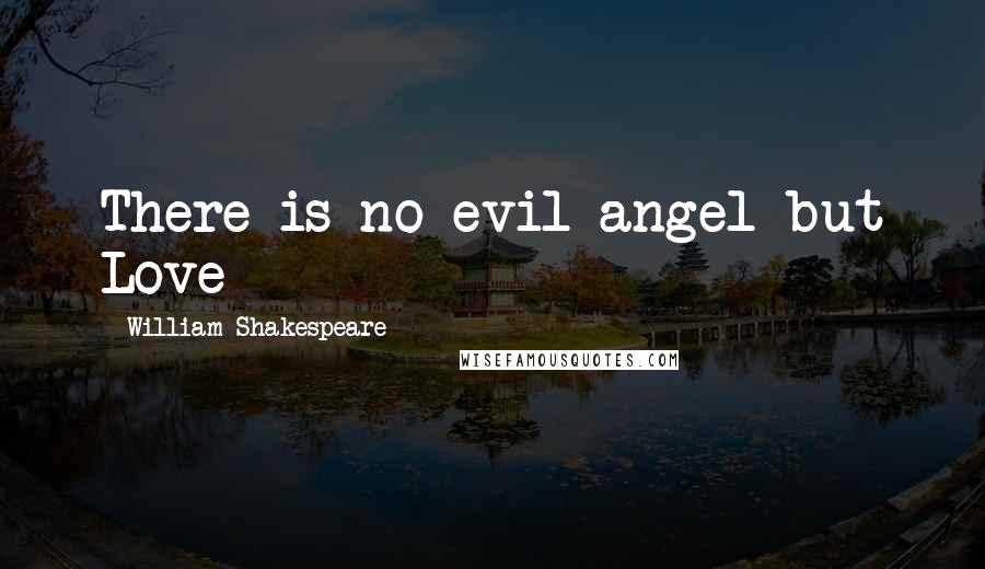 William Shakespeare Quotes: There is no evil angel but Love