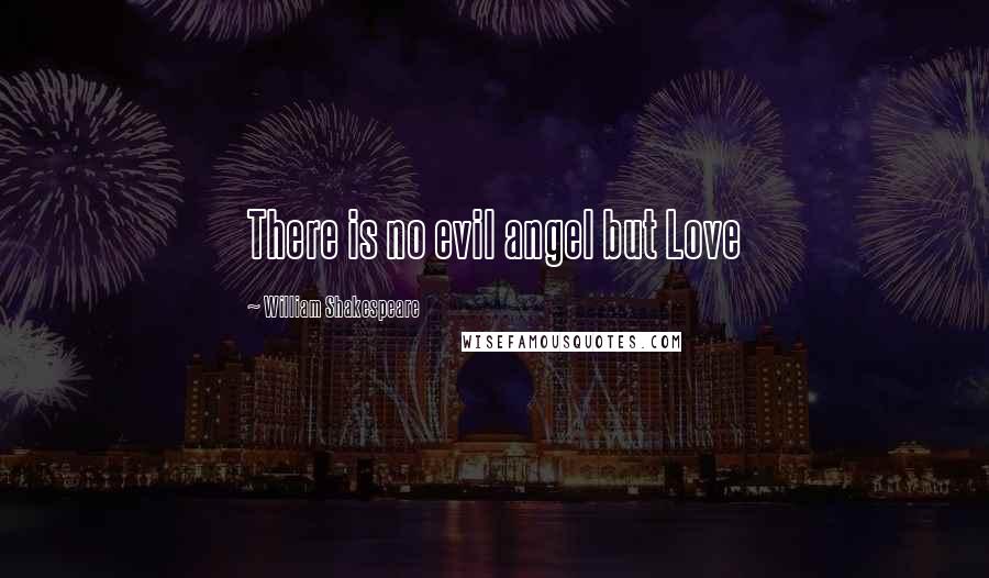 William Shakespeare Quotes: There is no evil angel but Love