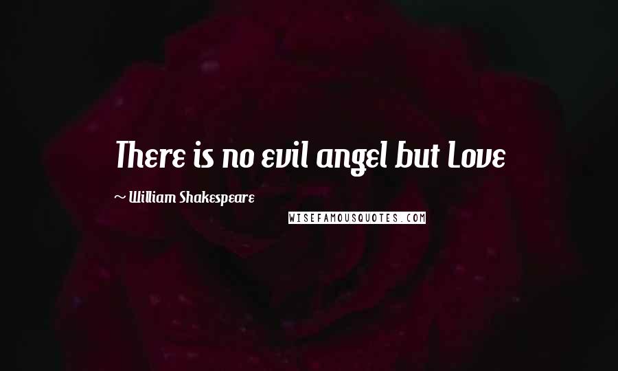 William Shakespeare Quotes: There is no evil angel but Love