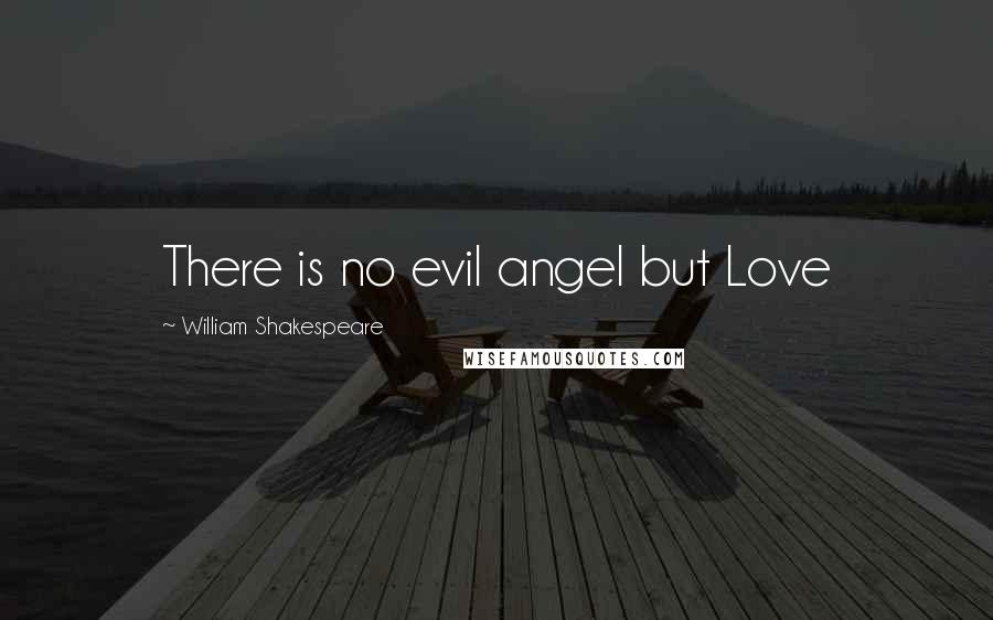 William Shakespeare Quotes: There is no evil angel but Love