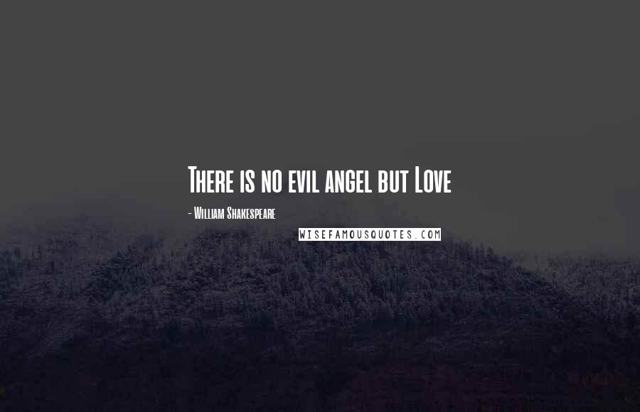 William Shakespeare Quotes: There is no evil angel but Love