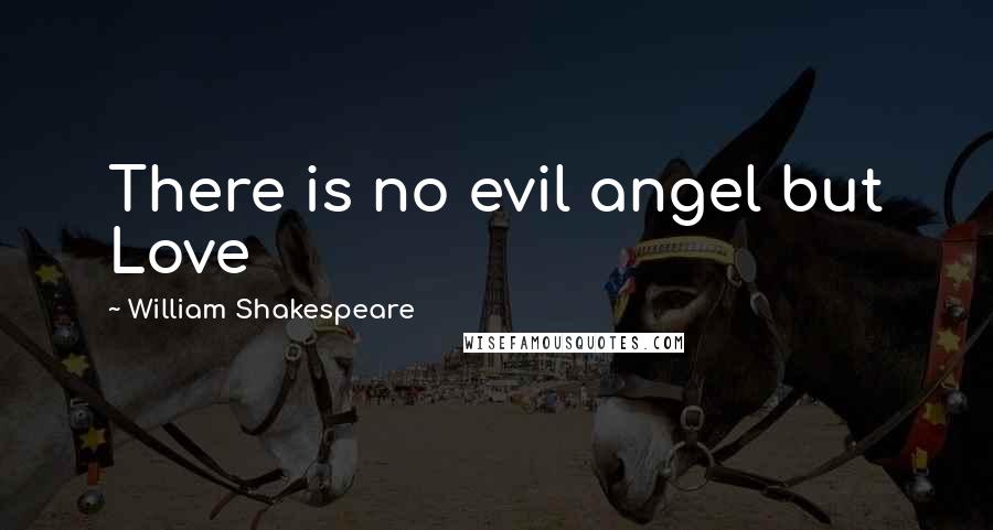 William Shakespeare Quotes: There is no evil angel but Love