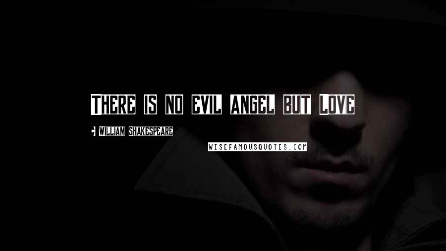 William Shakespeare Quotes: There is no evil angel but Love