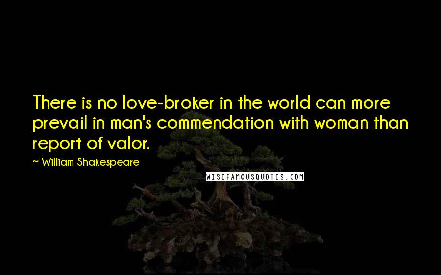 William Shakespeare Quotes: There is no love-broker in the world can more prevail in man's commendation with woman than report of valor.