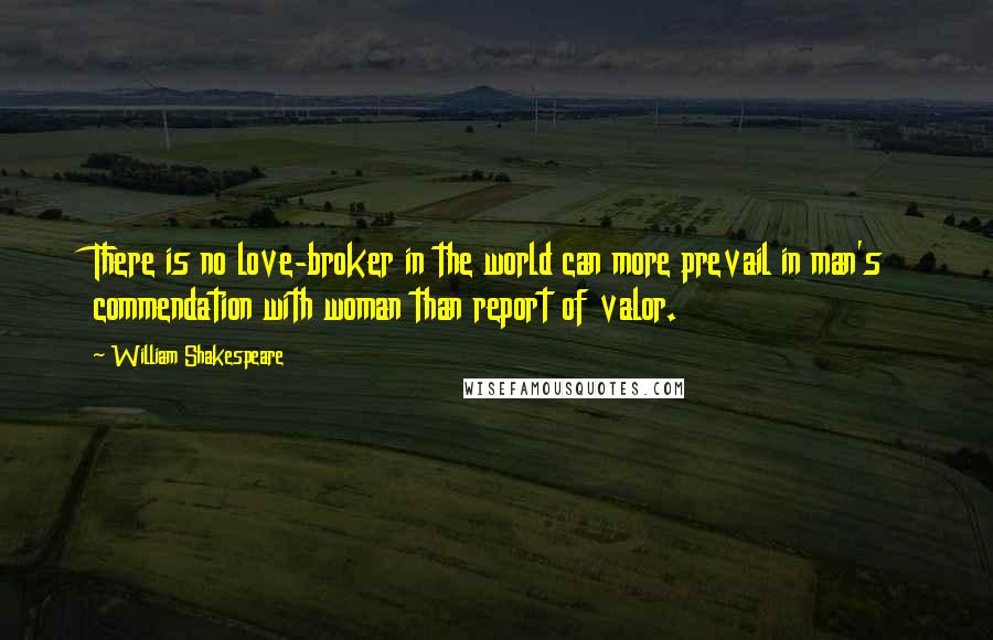 William Shakespeare Quotes: There is no love-broker in the world can more prevail in man's commendation with woman than report of valor.