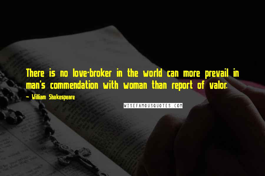William Shakespeare Quotes: There is no love-broker in the world can more prevail in man's commendation with woman than report of valor.
