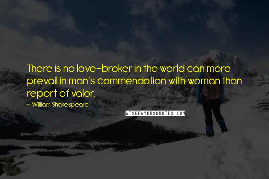 William Shakespeare Quotes: There is no love-broker in the world can more prevail in man's commendation with woman than report of valor.