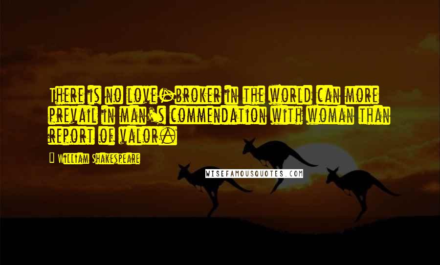 William Shakespeare Quotes: There is no love-broker in the world can more prevail in man's commendation with woman than report of valor.