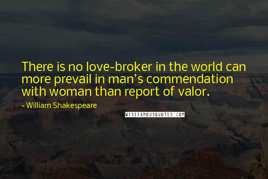 William Shakespeare Quotes: There is no love-broker in the world can more prevail in man's commendation with woman than report of valor.