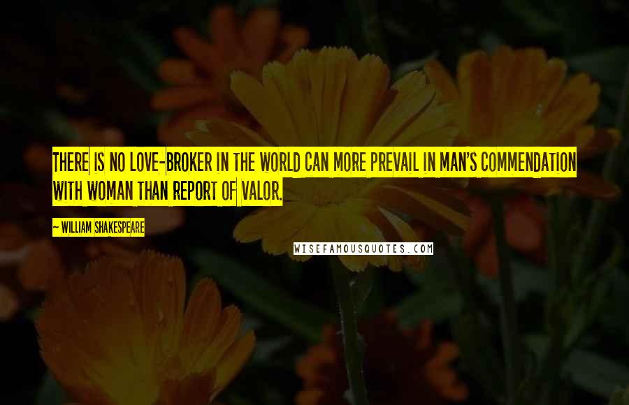 William Shakespeare Quotes: There is no love-broker in the world can more prevail in man's commendation with woman than report of valor.