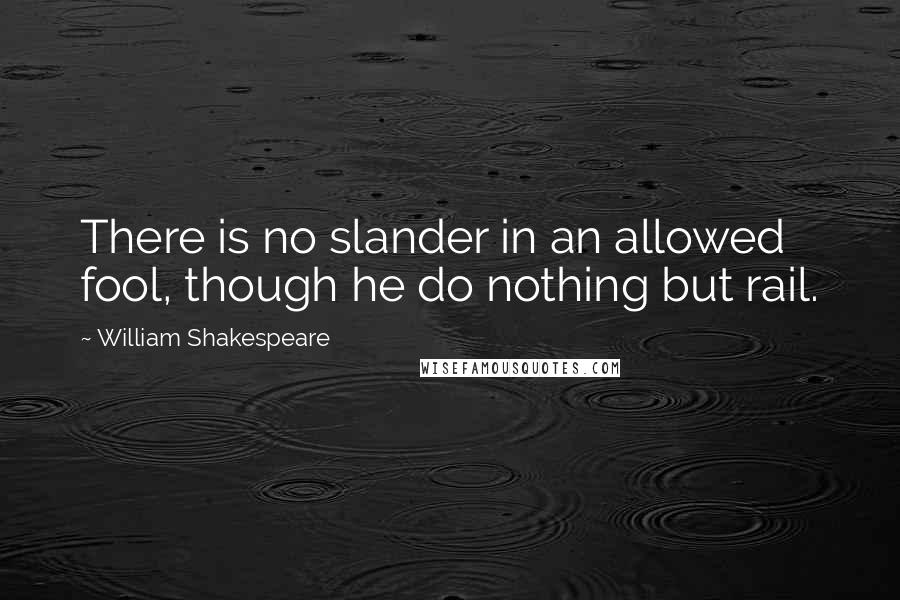 William Shakespeare Quotes: There is no slander in an allowed fool, though he do nothing but rail.