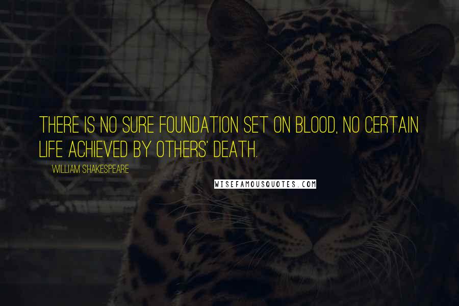 William Shakespeare Quotes: There is no sure foundation set on blood, No certain life achieved by others' death.