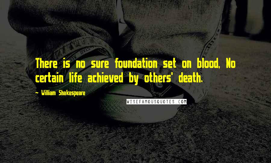 William Shakespeare Quotes: There is no sure foundation set on blood, No certain life achieved by others' death.