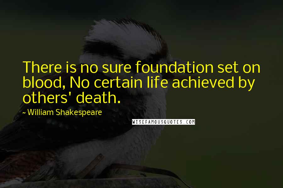 William Shakespeare Quotes: There is no sure foundation set on blood, No certain life achieved by others' death.