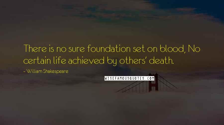 William Shakespeare Quotes: There is no sure foundation set on blood, No certain life achieved by others' death.