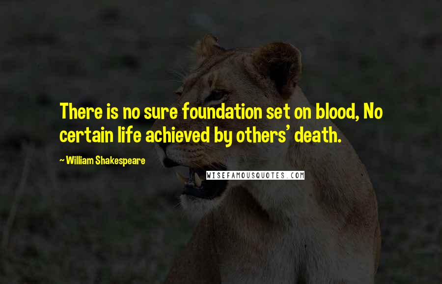 William Shakespeare Quotes: There is no sure foundation set on blood, No certain life achieved by others' death.