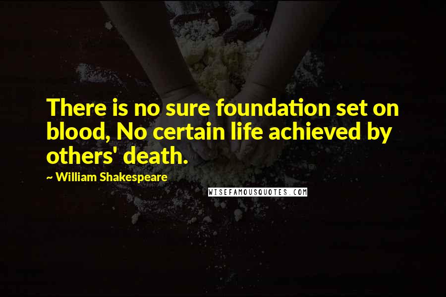 William Shakespeare Quotes: There is no sure foundation set on blood, No certain life achieved by others' death.