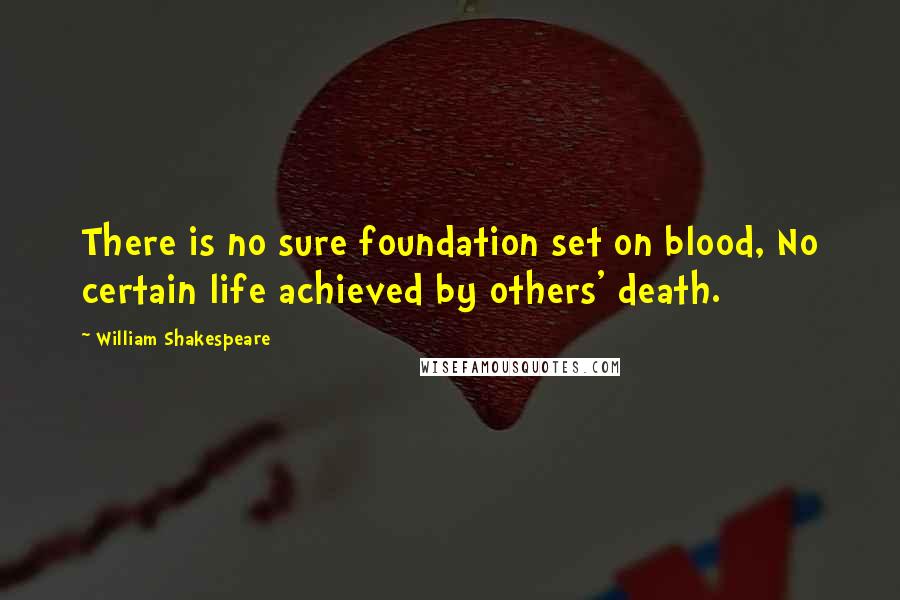 William Shakespeare Quotes: There is no sure foundation set on blood, No certain life achieved by others' death.