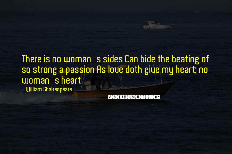 William Shakespeare Quotes: There is no woman's sides Can bide the beating of so strong a passion As love doth give my heart; no woman's heart