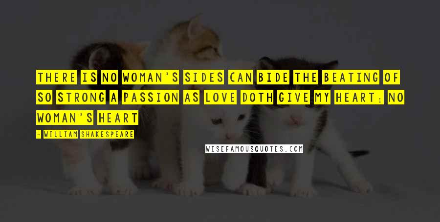 William Shakespeare Quotes: There is no woman's sides Can bide the beating of so strong a passion As love doth give my heart; no woman's heart