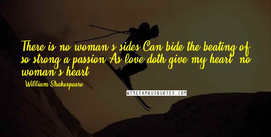 William Shakespeare Quotes: There is no woman's sides Can bide the beating of so strong a passion As love doth give my heart; no woman's heart