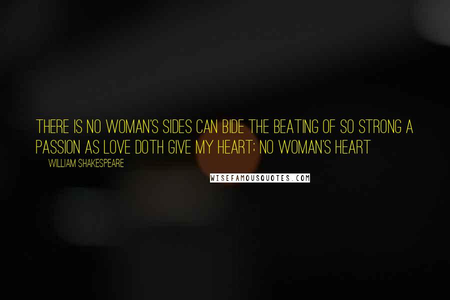 William Shakespeare Quotes: There is no woman's sides Can bide the beating of so strong a passion As love doth give my heart; no woman's heart