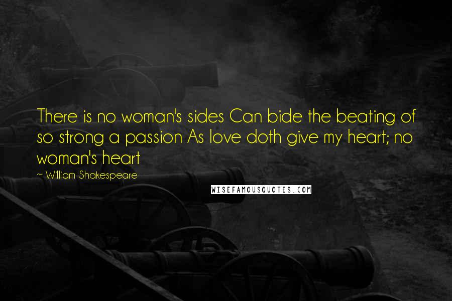 William Shakespeare Quotes: There is no woman's sides Can bide the beating of so strong a passion As love doth give my heart; no woman's heart