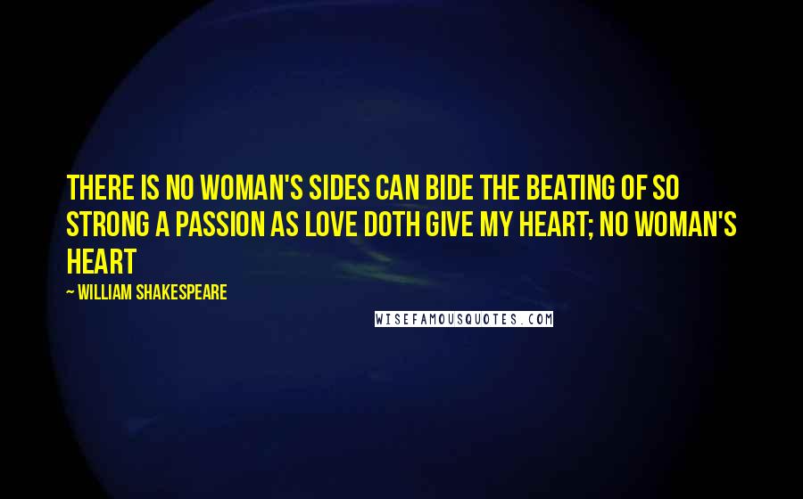 William Shakespeare Quotes: There is no woman's sides Can bide the beating of so strong a passion As love doth give my heart; no woman's heart