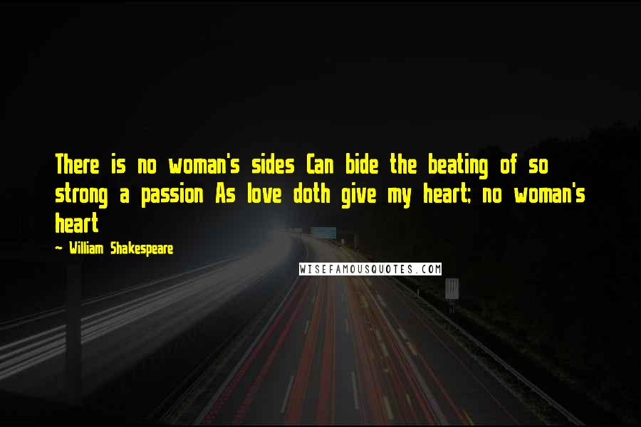 William Shakespeare Quotes: There is no woman's sides Can bide the beating of so strong a passion As love doth give my heart; no woman's heart
