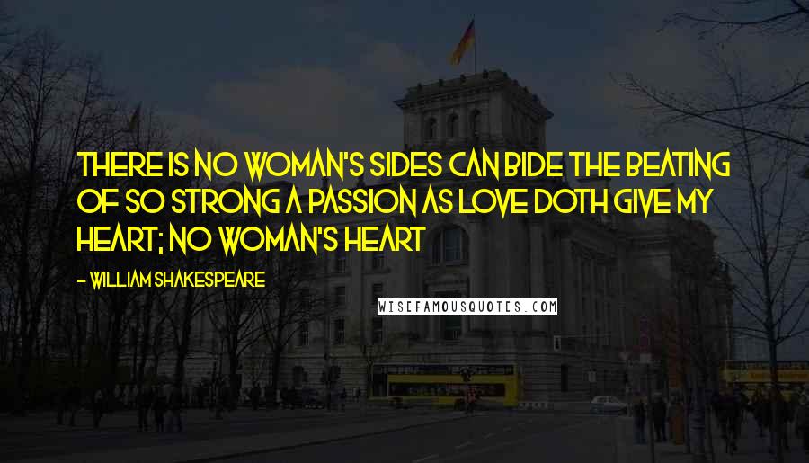 William Shakespeare Quotes: There is no woman's sides Can bide the beating of so strong a passion As love doth give my heart; no woman's heart