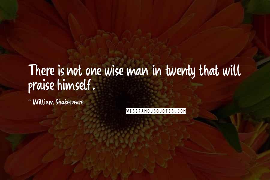 William Shakespeare Quotes: There is not one wise man in twenty that will praise himself.