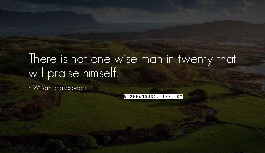 William Shakespeare Quotes: There is not one wise man in twenty that will praise himself.