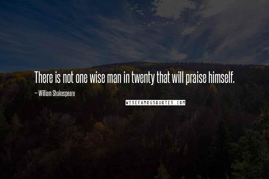 William Shakespeare Quotes: There is not one wise man in twenty that will praise himself.