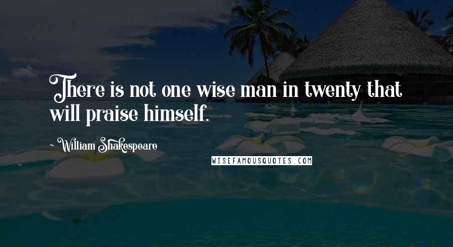 William Shakespeare Quotes: There is not one wise man in twenty that will praise himself.