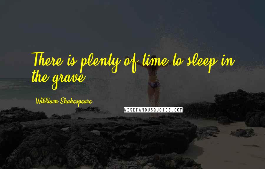 William Shakespeare Quotes: There is plenty of time to sleep in the grave