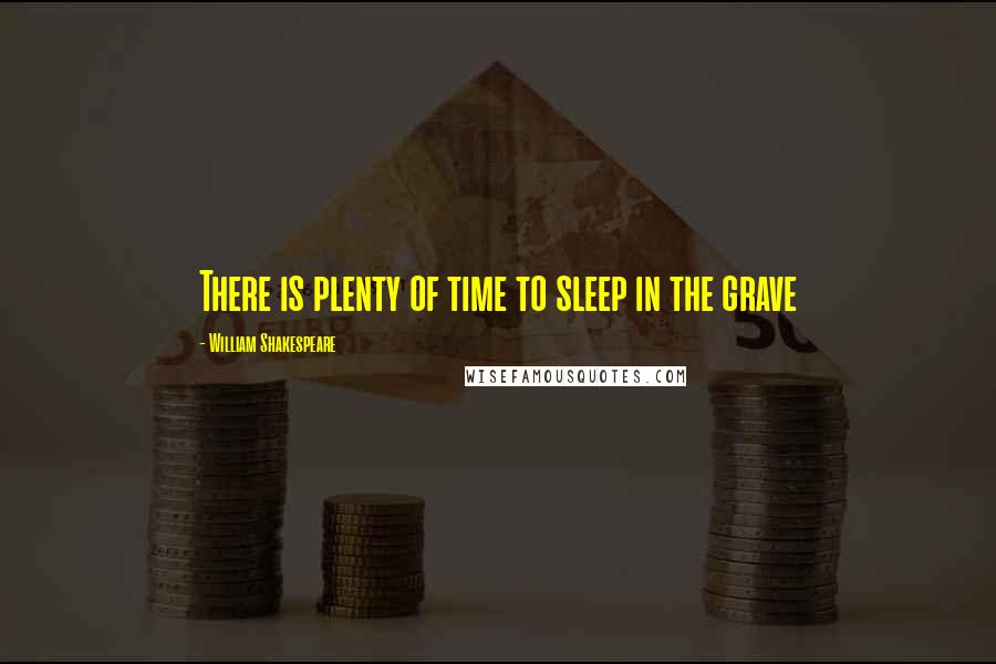 William Shakespeare Quotes: There is plenty of time to sleep in the grave