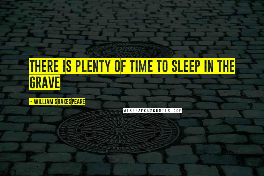 William Shakespeare Quotes: There is plenty of time to sleep in the grave